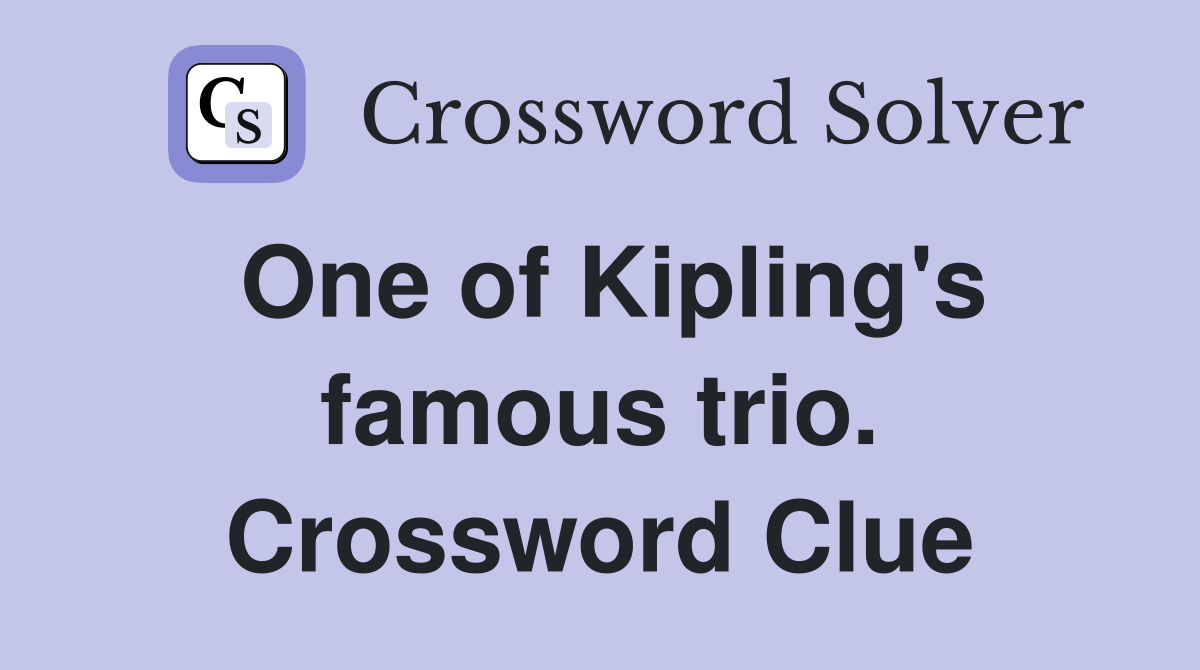 One of Kipling's famous trio. Crossword Clue