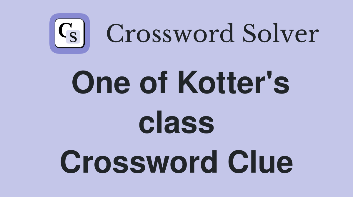 One of Kotter's class Crossword Clue