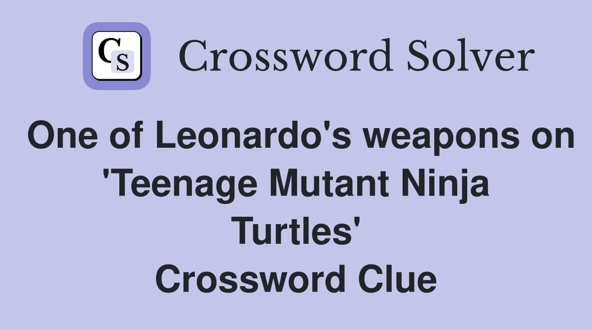 One of Leonardo's weapons on 'Teenage Mutant Ninja Turtles' Crossword Clue