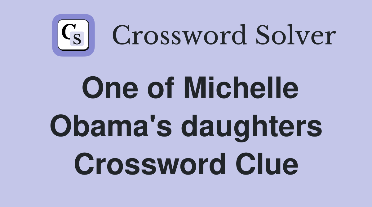 One of Michelle Obama's daughters Crossword Clue