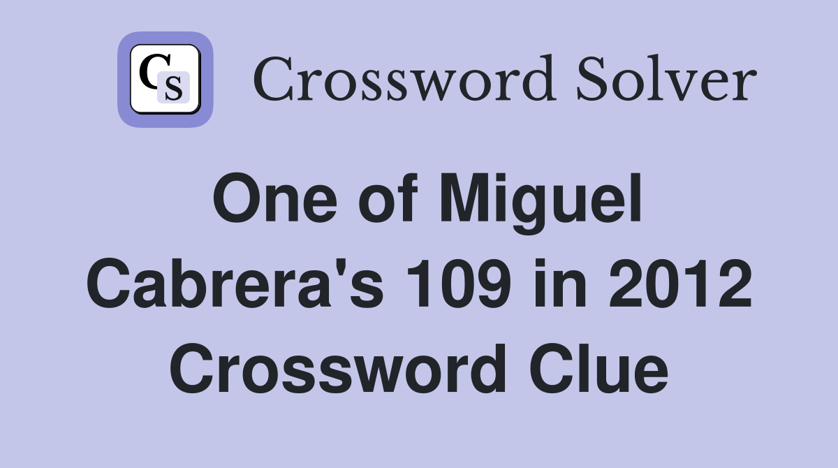 One of Miguel Cabrera's 109 in 2012 Crossword Clue