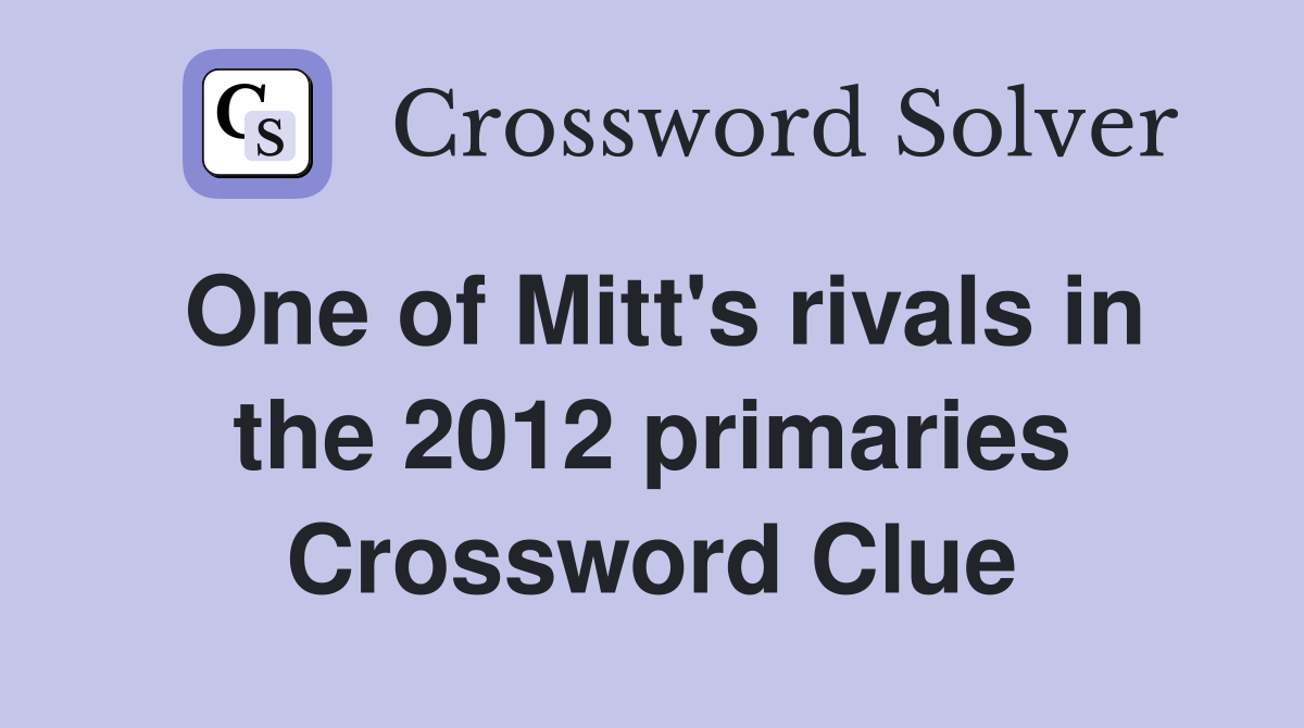 One of Mitt's rivals in the 2012 primaries Crossword Clue