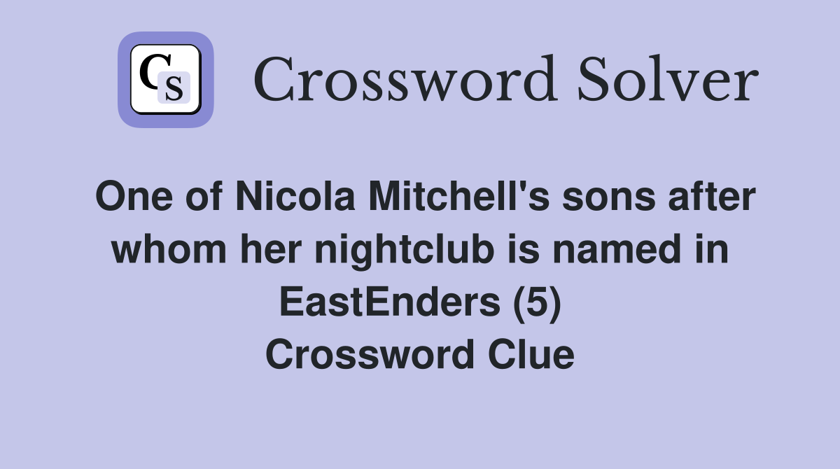 One of Nicola Mitchell's sons after whom her nightclub is named in EastEnders (5) Crossword Clue