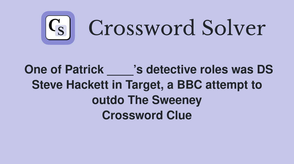 One of Patrick ____’s detective roles was DS Steve Hackett in Target, a BBC attempt to outdo The Sweeney Crossword Clue