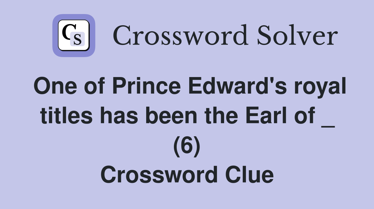 One of Prince Edward's royal titles has been the Earl of _ (6) Crossword Clue