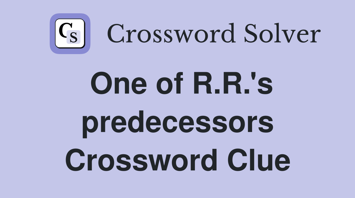 One of R.R.'s predecessors Crossword Clue