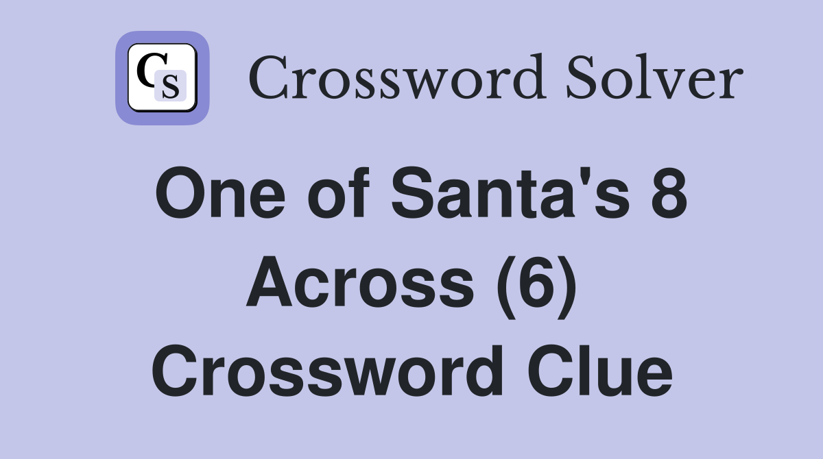 One of Santa's 8 Across (6) Crossword Clue