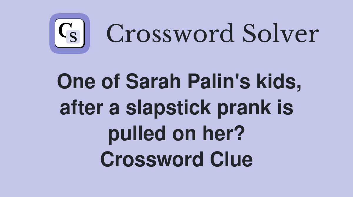 One of Sarah Palin's kids, after a slapstick prank is pulled on her? Crossword Clue