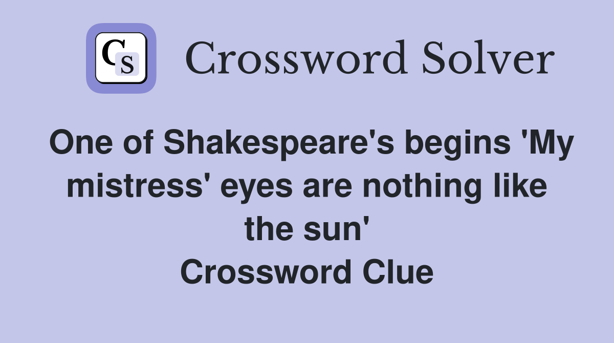 One of Shakespeare's begins 'My mistress' eyes are nothing like the sun' Crossword Clue