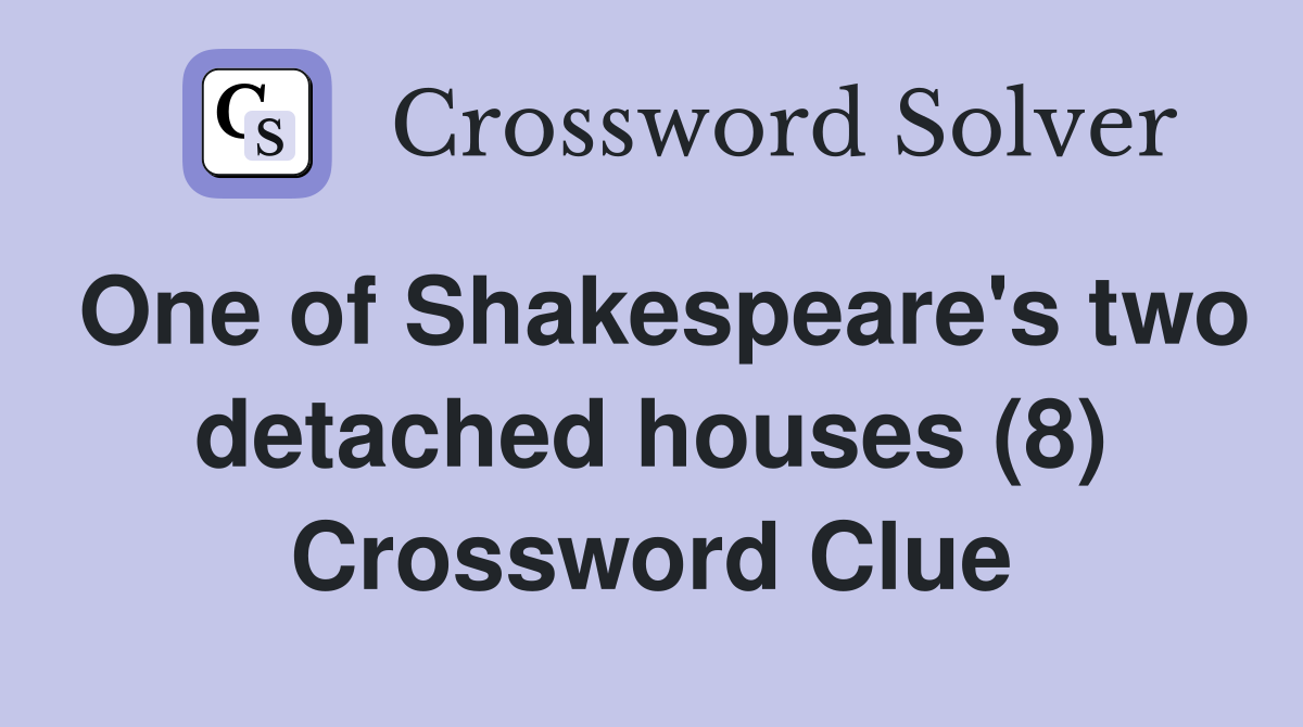 One of Shakespeare's two detached houses (8) Crossword Clue
