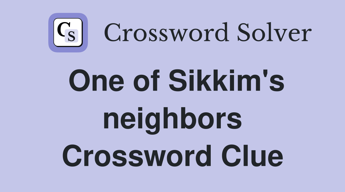 One of Sikkim's neighbors Crossword Clue