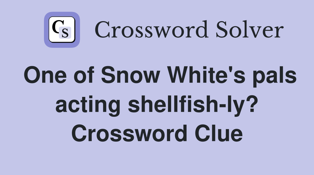 One of Snow White's pals acting shellfish-ly? Crossword Clue