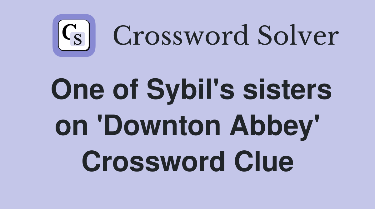 One of Sybil's sisters on 'Downton Abbey' Crossword Clue