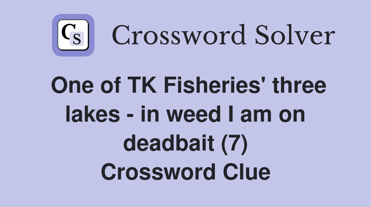 One of TK Fisheries' three lakes - in weed I am on deadbait (7) Crossword Clue