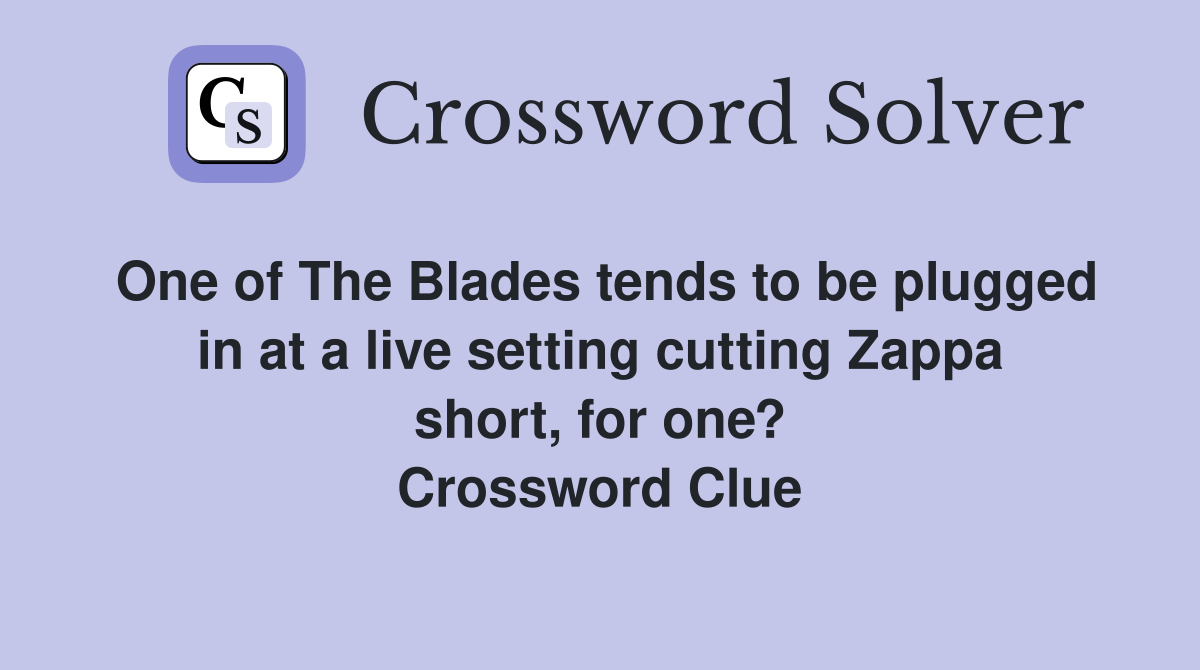 One of The Blades tends to be plugged in at a live setting cutting Zappa short, for one? Crossword Clue
