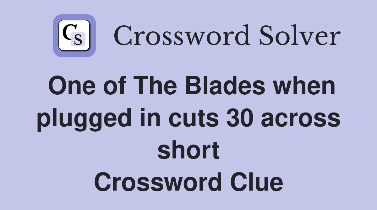 One of The Blades when plugged in cuts 30 across short Crossword Clue
