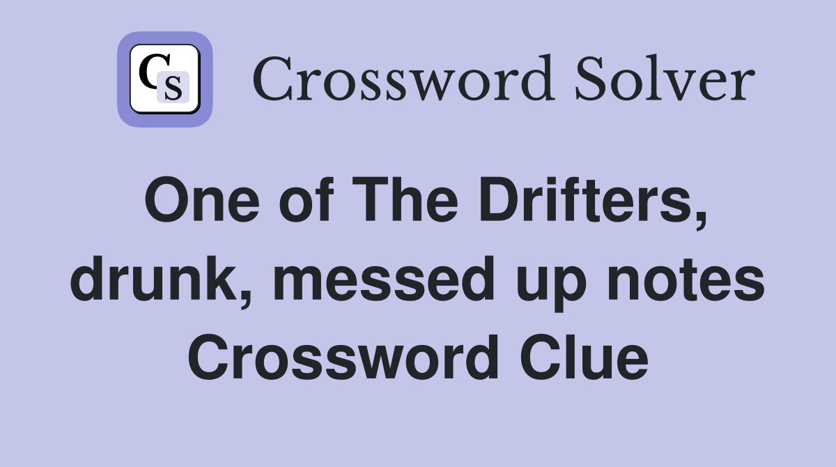 One of The Drifters, drunk, messed up notes Crossword Clue