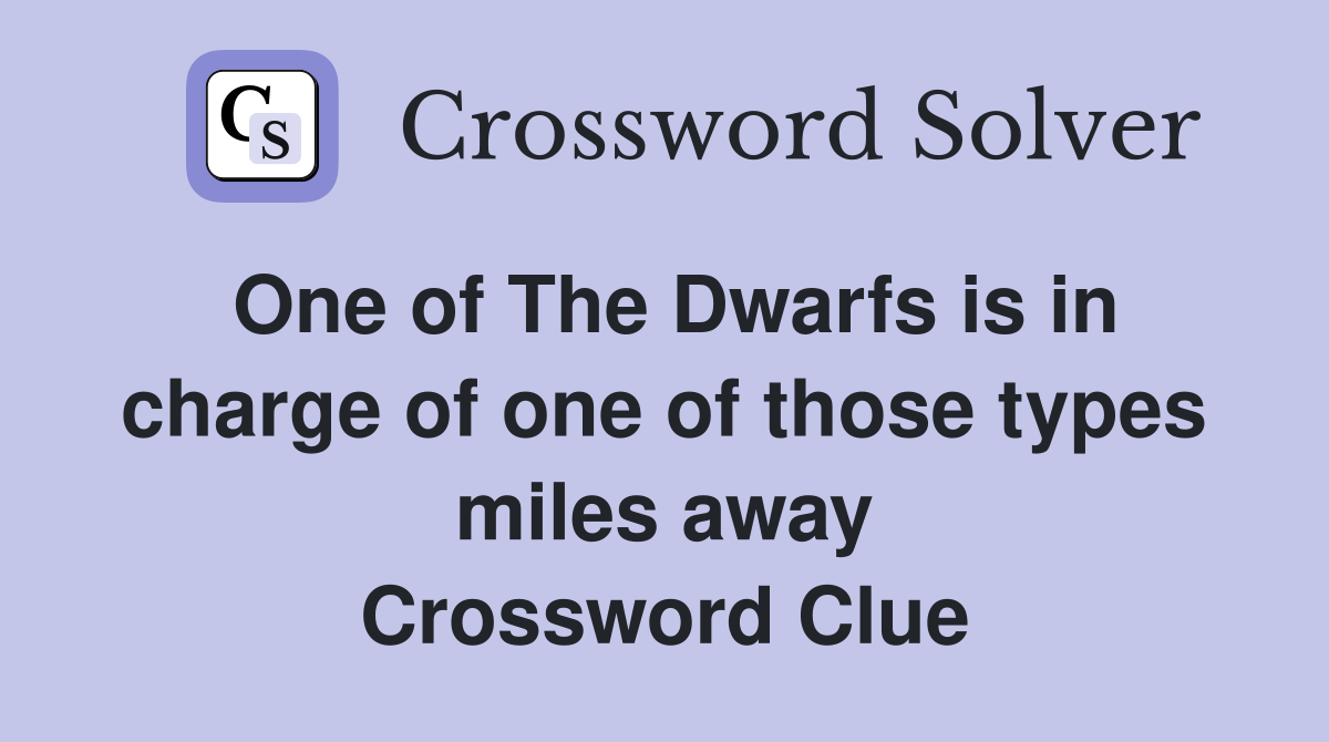 One of The Dwarfs is in charge of one of those types miles away Crossword Clue