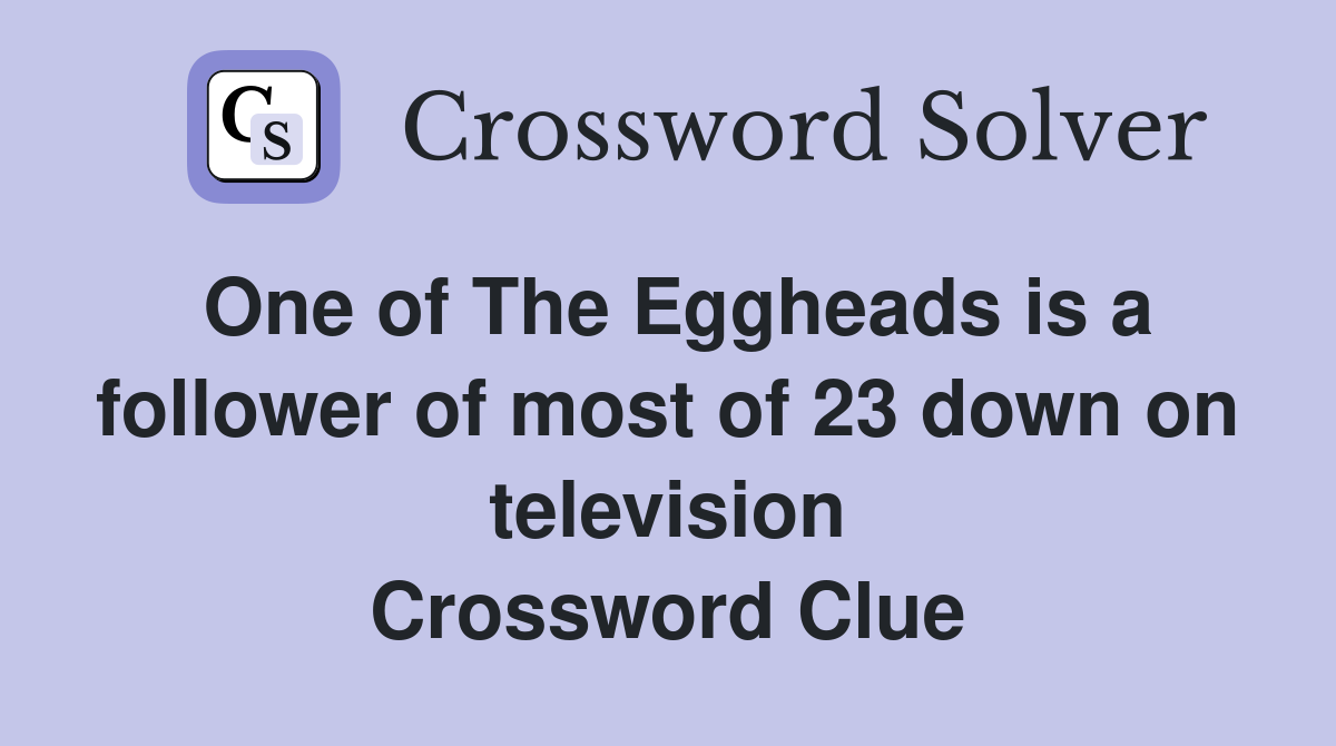 One of The Eggheads is a follower of most of 23 down on television Crossword Clue
