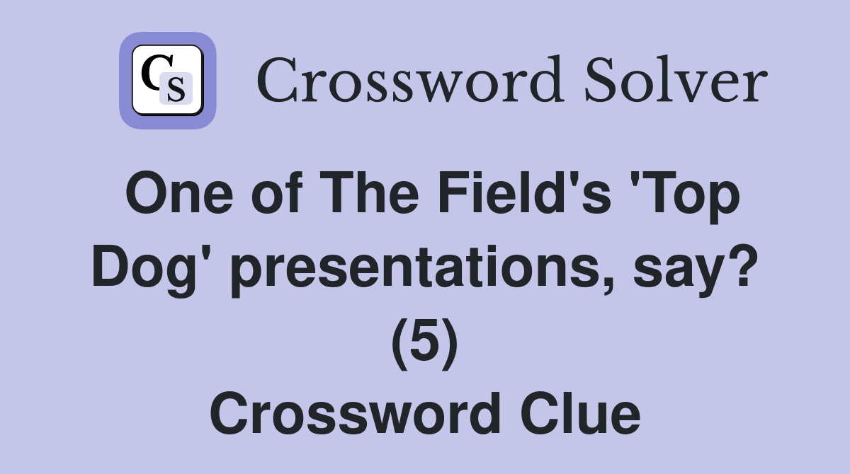 One of The Field's 'Top Dog' presentations, say? (5) Crossword Clue