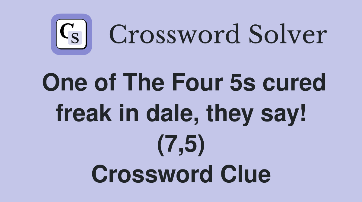 One of The Four 5s cured freak in dale, they say! (7,5) Crossword Clue