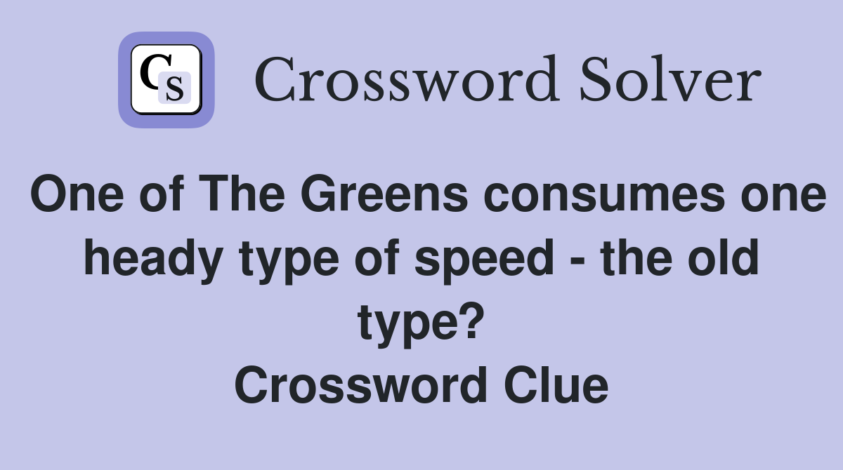 One of The Greens consumes one heady type of speed - the old type? Crossword Clue