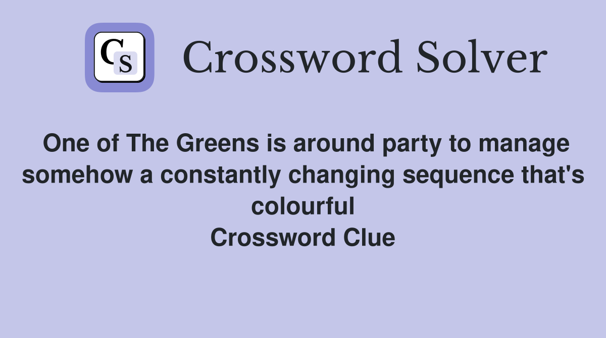 One of The Greens is around party to manage somehow a constantly changing sequence that's colourful Crossword Clue