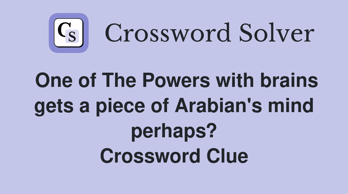 One of The Powers with brains gets a piece of Arabian's mind perhaps? Crossword Clue