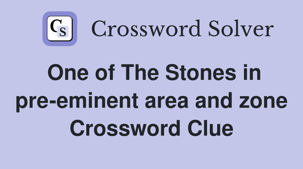 One of The Stones in pre-eminent area and zone Crossword Clue