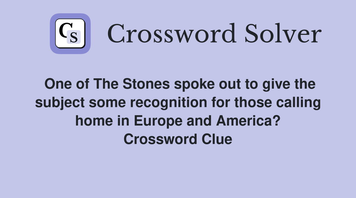 One of The Stones spoke out to give the subject some recognition for those calling home in Europe and America? Crossword Clue