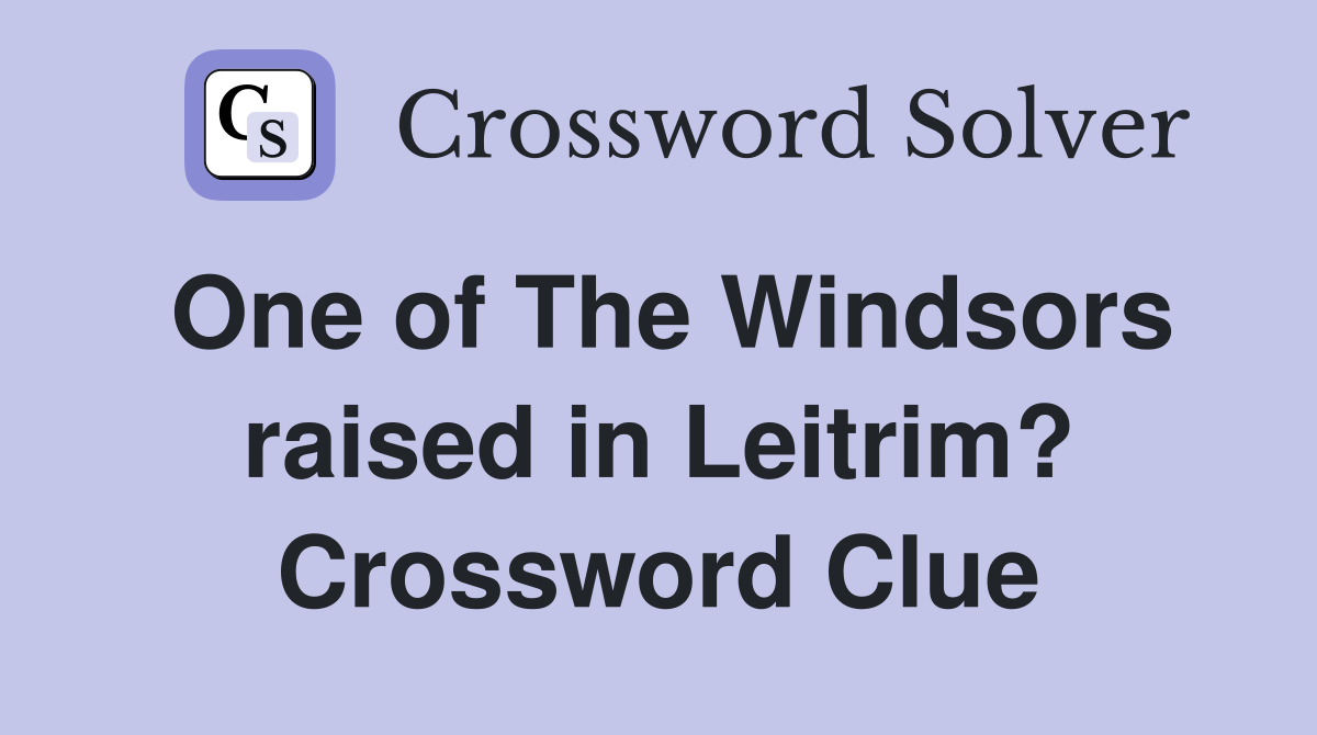 One of The Windsors raised in Leitrim? Crossword Clue
