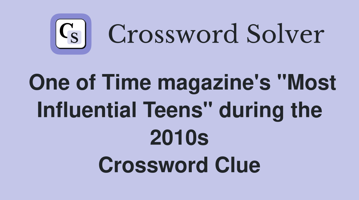 One of Time magazine's "Most Influential Teens" during the 2010s Crossword Clue