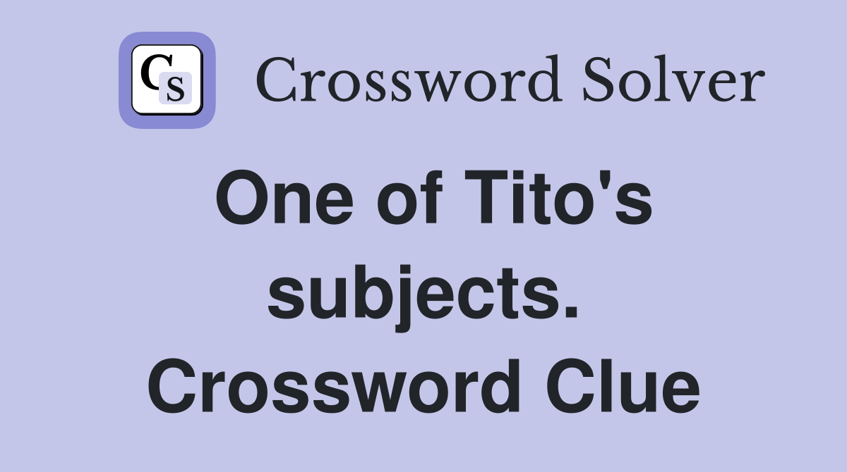One of Tito's subjects. Crossword Clue