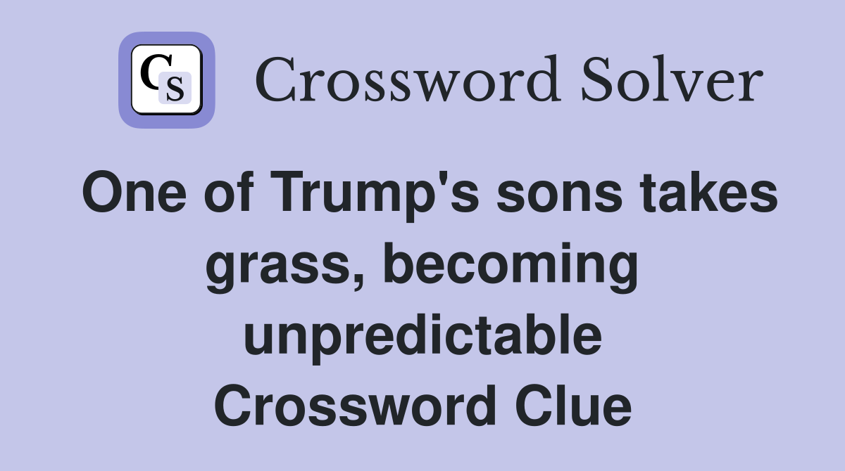 One of Trump's sons takes grass, becoming unpredictable Crossword Clue