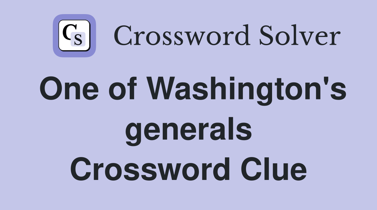 One of Washington's generals Crossword Clue