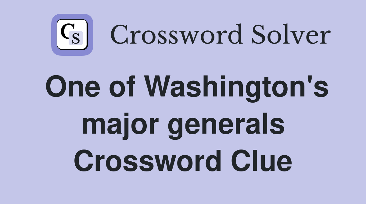 One of Washington's major generals Crossword Clue