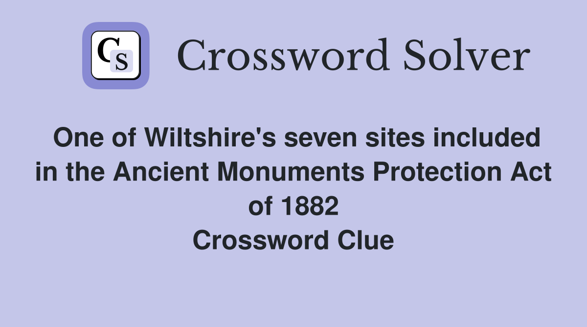 One of Wiltshire's seven sites included in the Ancient Monuments Protection Act of 1882 Crossword Clue