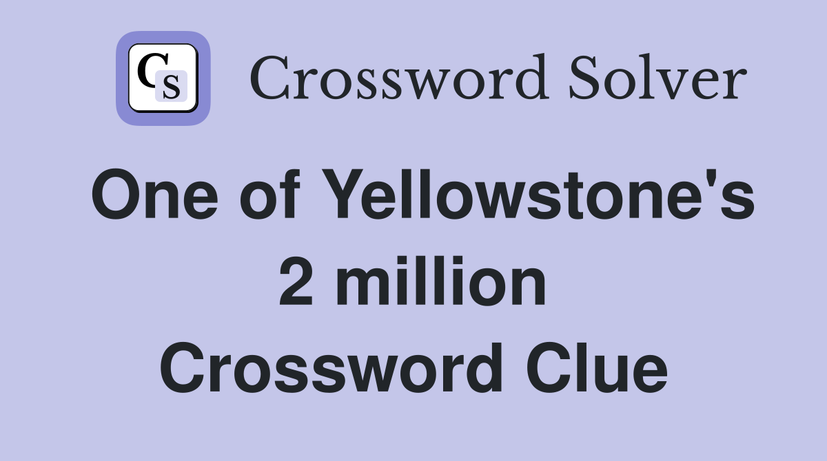 One of Yellowstone's 2 million Crossword Clue