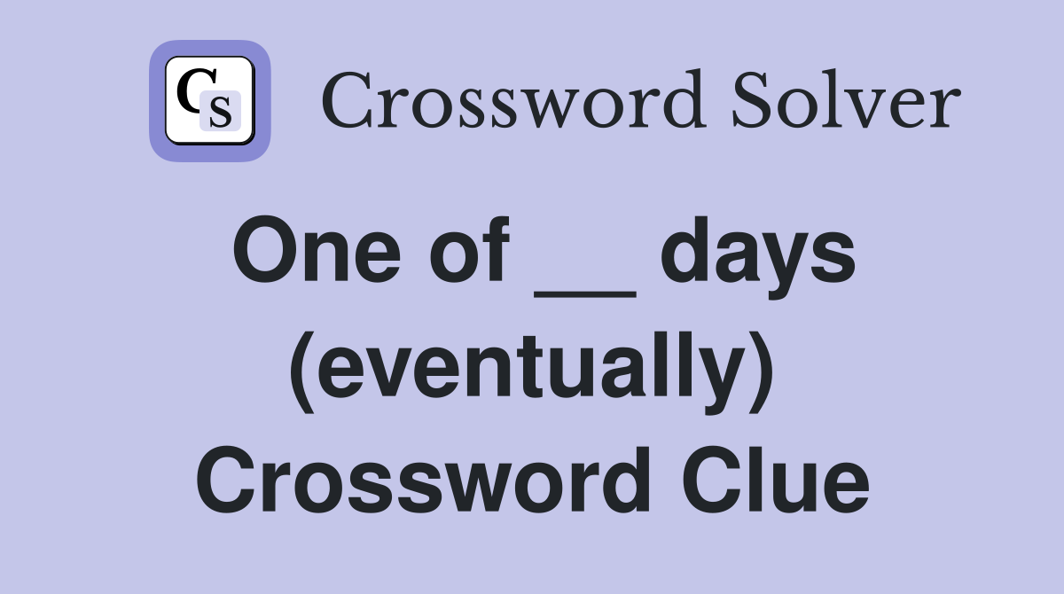 One of __ days (eventually) Crossword Clue