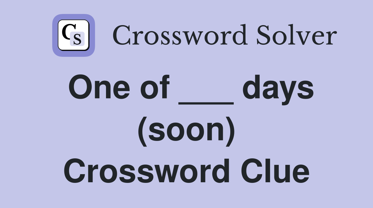 One of ___ days (soon) Crossword Clue