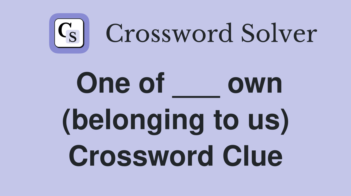 One of ___ own (belonging to us) Crossword Clue