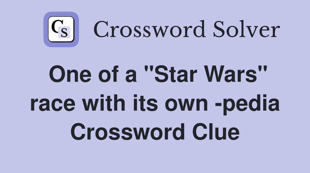 One of a "Star Wars" race with its own -pedia Crossword Clue