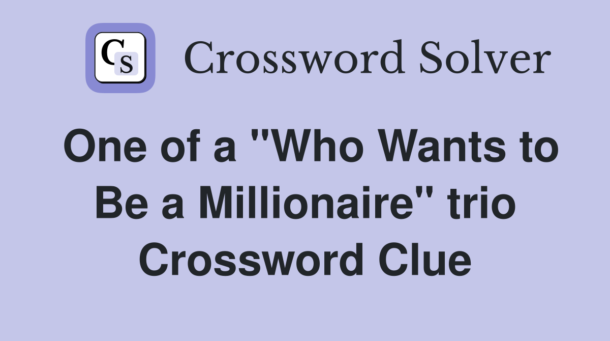 One of a "Who Wants to Be a Millionaire" trio Crossword Clue