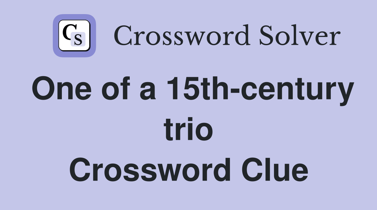 One of a 15th-century trio Crossword Clue