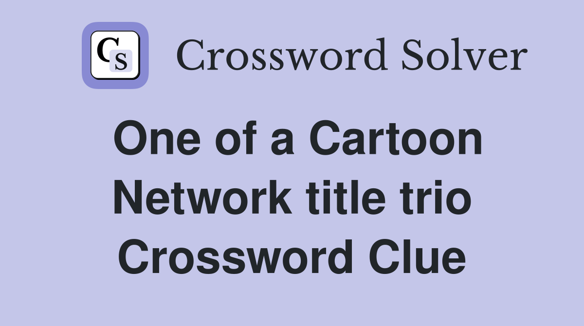 One of a Cartoon Network title trio Crossword Clue