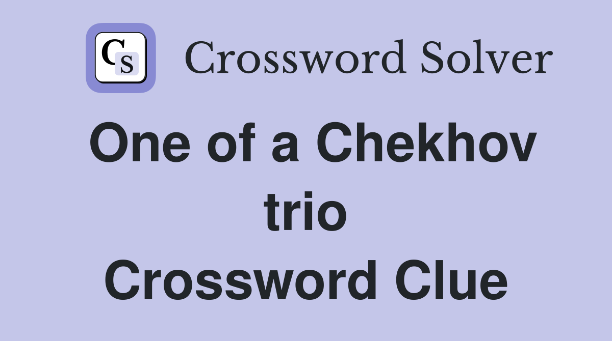 One of a Chekhov trio Crossword Clue