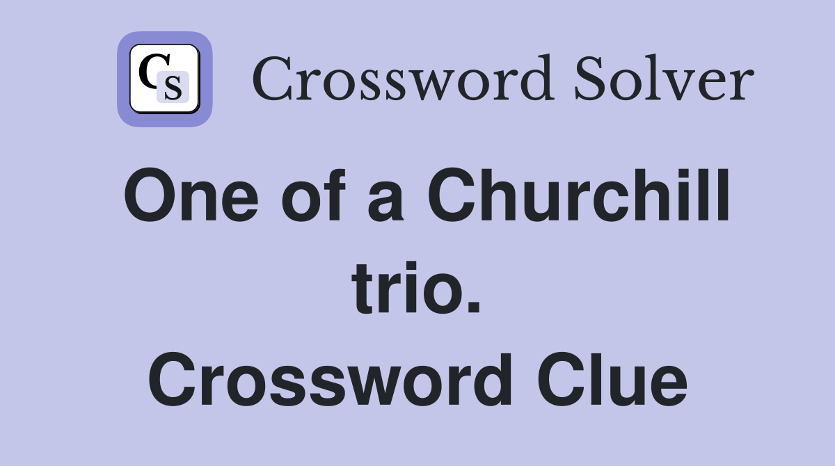 One of a Churchill trio. Crossword Clue