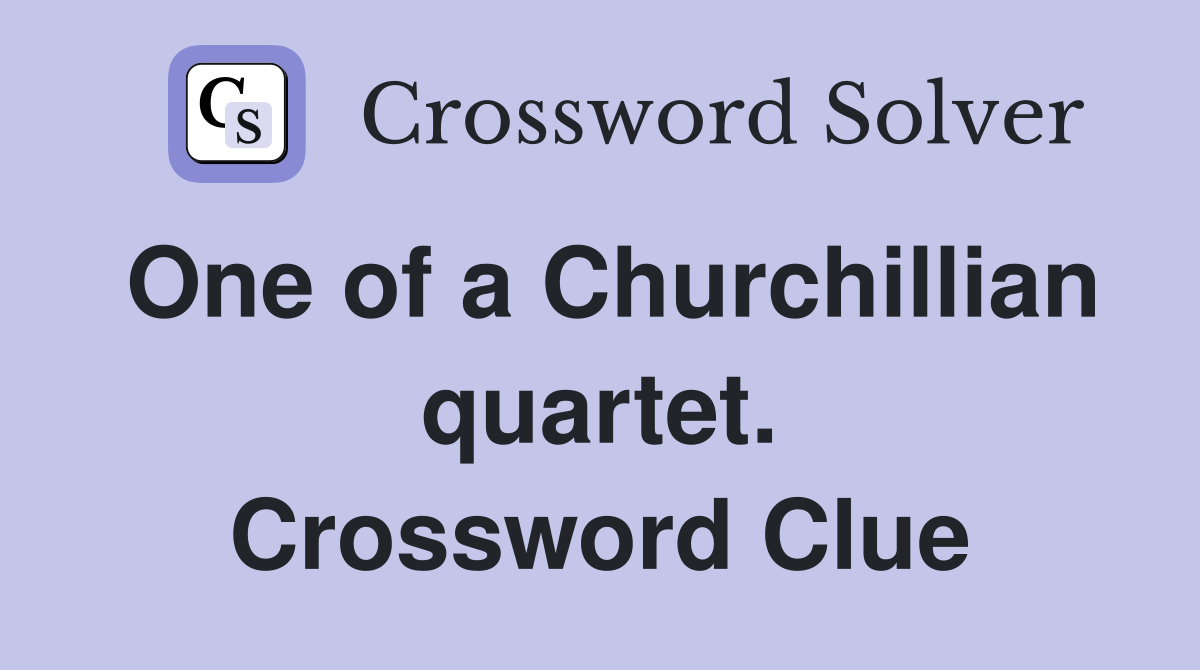 One of a Churchillian quartet. Crossword Clue