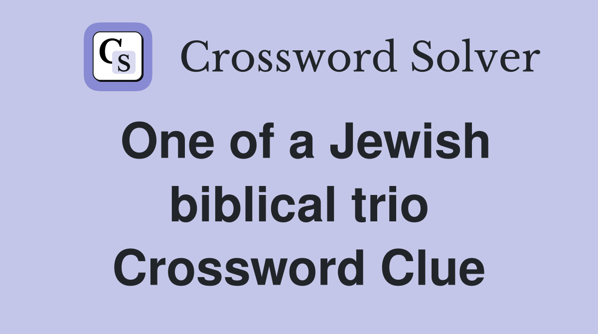 One of a Jewish biblical trio Crossword Clue