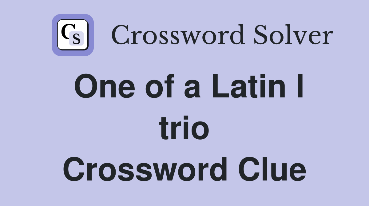 One of a Latin I trio Crossword Clue
